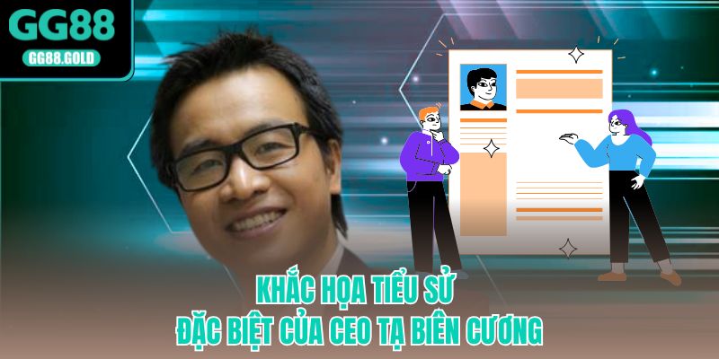 Khắc Họa Tiểu Sử Đặc Biệt Của CEO Tạ Biên Cương